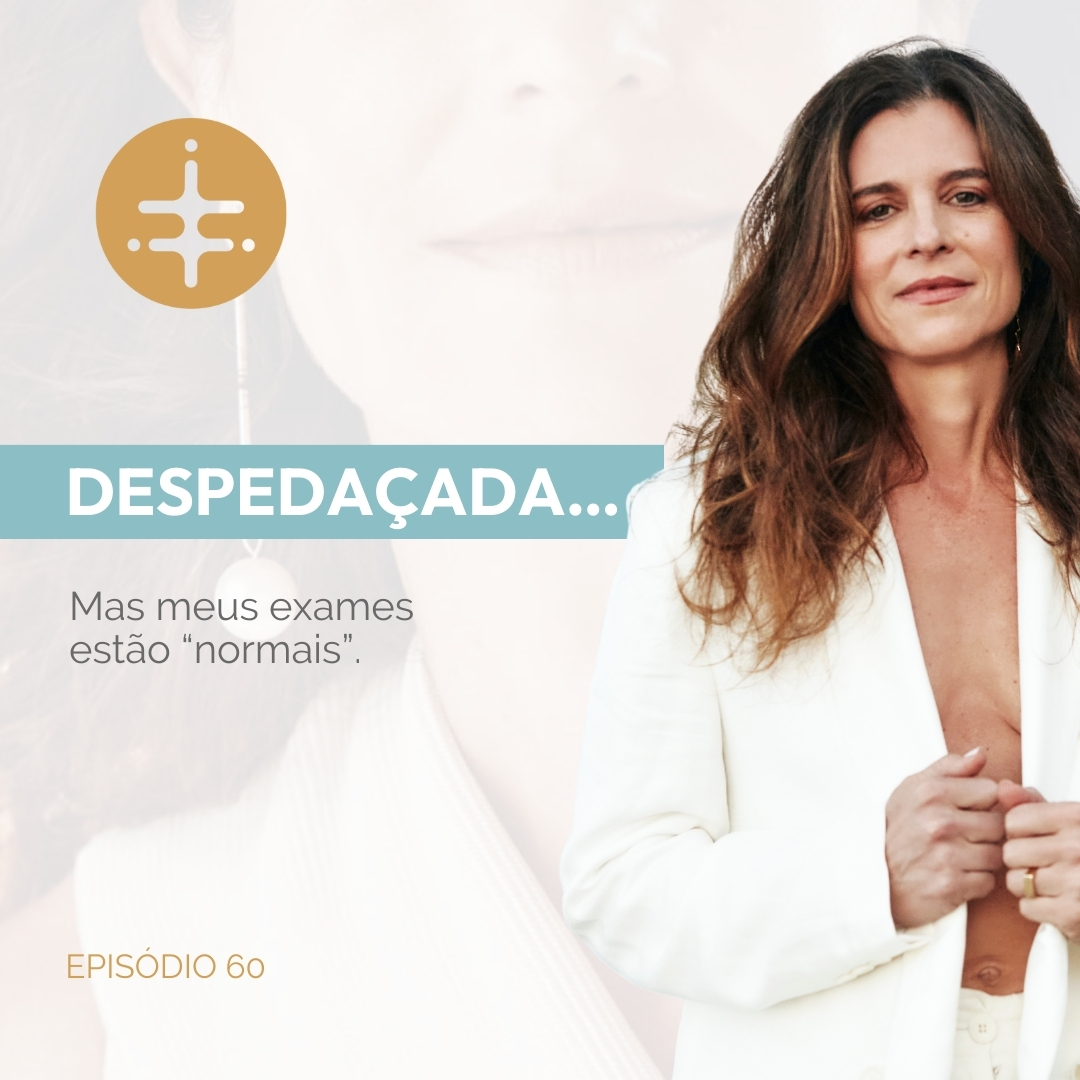 EP 60 | Despedaçada…Mas meus exames estão “normais”