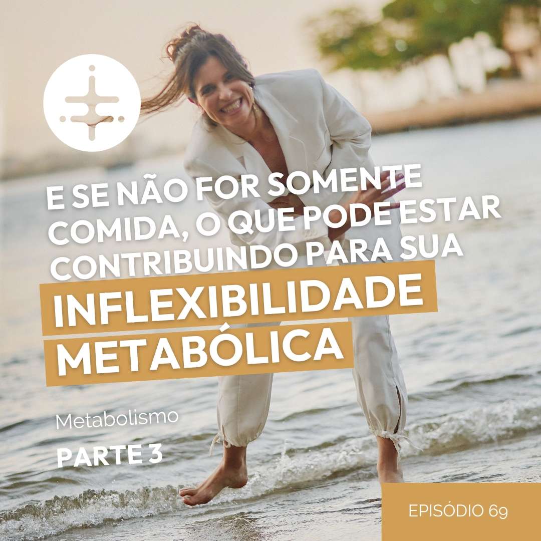 EP 69 | E se não for somente comida? O que pode estar contribuindo para sua inflexibilidade metabólica : Metabolismo Parte 3